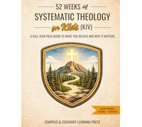 52 Weeks of Systematic Theology for Kids (KJV): A Full-Year Field Guide to What You Believe and Why It Matters