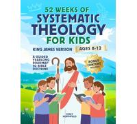 52 Weeks of Systematic Theology for Kids (KJV): A Yearlong Christian Curriculum for Ages 8-12 Teaching Core Christian Doctrine, Building Biblical ... (Systematic Theology (King James Version))