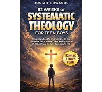 52 Weeks of Systematic Theology for Teen Boys: Understanding the Foundations of the Christian Faith Made Clear and Practical (A Biblical Guide for Teen Boys Ages 13-18)