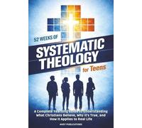52 Weeks of Systematic Theology for Teens: A Complete Yearlong Guide to Understanding What Christians Believe, Why It’s True, and How It Applies to Real Life