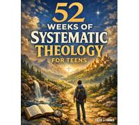 52 Weeks of Systematic Theology for Teens: A Full Year of Biblical Doctrine to Understand What You Believe and Why It Matters