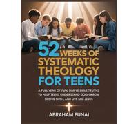 52 Weeks of Systematic Theology for Teens: A Full Year of Fun, Simple Bible Truths to Help Teens Understand God, Grow Strong Faith, and Live Like Jesus