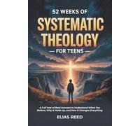 52 Weeks of Systematic Theology for Teens: A Full Year of Real Answers to Understand What You Believe, Why It Holds Up, and How It Changes Everything (The Foundations Series)