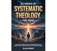 52 Weeks of Systematic Theology for Teens: A Full Year of Real Answers to Understand What You Believe, Why It Holds Up, and How It Changes Everything: 1 (Foundations)