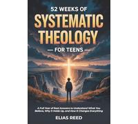52 Weeks of Systematic Theology for Teens: A Full Year of Real Answers to Understand What You Believe, Why It Holds Up, and How It Changes Everything (The Foundations Series)