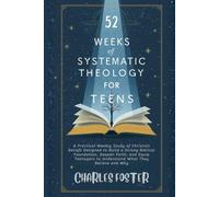 52 WEEKS OF SYSTEMATIC THEOLOGY FOR TEENS: A Practical Weekly Study of Christian Beliefs Designed to Build a Strong Biblical Foundation, Deepen Faith, ... to Understand What They Believe and Why