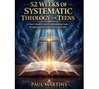 52 WEEKS OF SYSTEMATIC THEOLOGY FOR TEENS: A Teen-Friendly Guide to Understanding Truth, Strengthening Belief, and Growing Spiritually