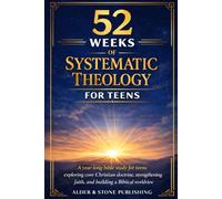 52 WEEKS OF SYSTEMATIC THEOLOGY FOR TEENS: A year-long bible study for teens exploring core Christian doctrine, strengthening faith, and building a biblical worldview (The Gospel Foundations Library)