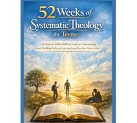 52 Weeks of Systematic Theology for Teens: An Easy-to-Follow Biblical Guide to Understanding God, Building Faith, and Learning Sound Doctrine-W y Week.