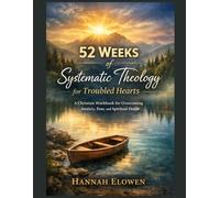 52 Weeks of Systematic Theology for Troubled Hearts: A Christian Workbook for Overcoming Anxiety, Fear, and Spiritual Doubt