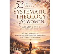 52 Weeks of Systematic Theology for Women Navigating Faith in a Modern World: A Weekly Workbook of Biblical Doctrine, Real-Life Application, and Spirit-Led Growth