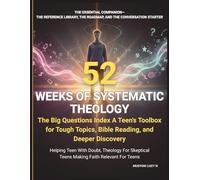 52 WEEKS OF SYSTEMATIC THEOLOGY: The Big Questions Index A Teen's Toolbox for Tough Topics, Bible Reading, and Deeper Discovery: Helping Teen With ... Teens, Essential Companion Reference Library