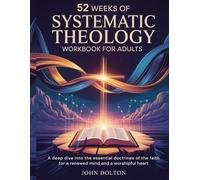 52 Weeks of Systematic Theology Workbook for Adults: A Deep Dive into the Essential Doctrines of the Faith for a Renewed Mind and a Worshipful Heart