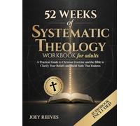 52 Weeks of Systematic Theology Workbook for Adults: A Practical Guide to Christian Doctrine and the Bible to Clarify Your Beliefs and Build Faith That Endures