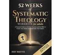 52 Weeks of Systematic Theology Workbook for Adults: A Practical Guide to Christian Doctrine and the Bible to Clarify Your Beliefs and Build Faith That Endures