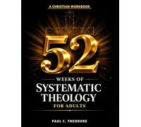 52 Weeks Of Systematic Theology Workbook For Adults: A Structured Understanding Of The Christian Faith