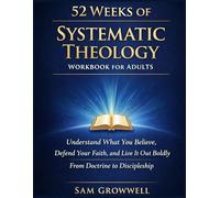 52 Weeks Of Systematic Theology Workbook For Adults: Understand What You Believe, Defend Your Faith, and Live It Out Boldly From Doctrine to Discipleship