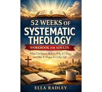 52 Weeks of Systematic Theology Workbook for Adults: What Christians Believe, Why It’s True, and How It Shapes Everyday Life
