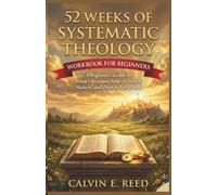 52 Weeks of Systematic Theology Workbook for Beginners: A Beginner’s Guide to What Christians Believe, Why It Matters, and How to Live It Out