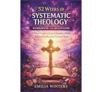 52 Weeks of Systematic Theology Workbook for Beginners: A Clear Guide to Core Christian Beliefs, Biblical Truths, and Practical Faith