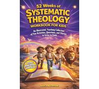 52 Weeks of Systematic Theology Workbook for Kids: An Illustrated Yearlong Collection of Fun Activities, Questions, and Stories to Grow in Faith (Christianity for Children)