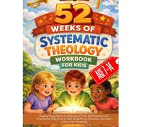 52 Weeks of Systematic Theology Workbook for Kids: Guiding Young Hearts to Understand Truth, Ask Questions, and Trust God as They Grow in Faith, Build ... Character, and Learn to Know Him Personally