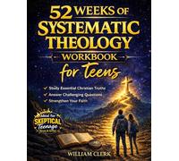 52 Weeks of Systematic Theology Workbook for Teens: Scripture-Based Lessons, Guided Questions, and Faith-Building Exercises for Curious, Questioning, and Skeptical Teens