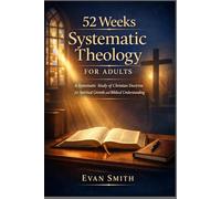 52 Weeks Systematic Theology for Adults: A Systematic Study of Christian Doctrine for Spiritual Growth and Biblical Understanding