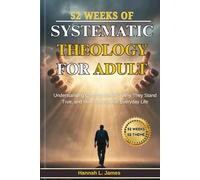 52 WEEKS SYSTEMATIC THEOLOGY FOR ADULTS: Understanding Christian Beliefs, Why They Stand True, and How They Guide Everyday Life