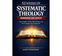 52 Weeks Systematic Theology Workbook for Adults: What Scripture Teaches, Why it Matters, and How it Change Your Everyday Life