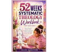 52 Weeks Systematic Theology Workbook for Teen Girls: Discover Essential Christian Truths, Strengthen Your Relationship with God, and Develop Lasting Faith Habits