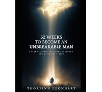52 Weeks to Become an Unbreakable Man: A Year of Discipline, Focus, Strength, and Masculine Virtue