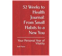 52 Weeks to Health Journal: From Small Habits to a New You: Your Personal Year of Vitality