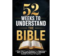 52 Weeks to Understand the Bible: A Clear Path Through Scripture from Beginning to End, with Simple Explanations and Essential Context That Bring It All Together