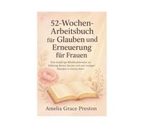 52-Wochen-Arbeitsbuch für Glauben und Erneuerung für Frauen: Eine einjährige Bibelstudienreise zur Stärkung deines Geistes und zum mutigen Wandeln in Gottes Wort