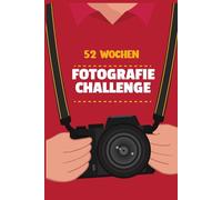 52 Wochen Fotografie Challenge: 52 kreative Foto-Challenges | Werde jede Woche besser im Fotografieren - Für Anfänger & Fortgeschrittene