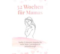 52 Wochen für Mamas: Sanfte 2-Minuten-Impulse für mehr Ruhe, Leichtigkeit & Selbstfürsorge