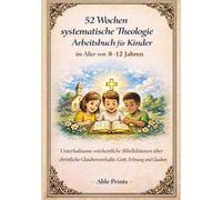 52 Wochen systematische Theologie Arbeitsbuch für Kinder im Alter von 8 -12 Jahren: Unterhaltsame wöchentliche Bibellektionen über christliche Glaubensinhalte, Gott, Erlösung und Glauben