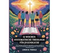 52 WOCHEN SYSTEMATISCHE THEOLOGIE FÜR JUGENDLICHE: Eine einjährige Andacht für Jugendliche, um ihren Glauben zu vertiefen, im Verständnis zu wachsen ... (Psychische Gesundheit für Teenager (German))