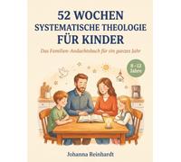 52 Wochen Systematische Theologie für Kinder (8-12): Das Familien-Andachtsbuch für ein ganzes Jahr - 10 Minuten pro Woche, ohne Vorbereitung. Mit ... Gebeten und Fortschritts-Tracker