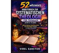 52 Wöchiges Arbeitsbuch zur Systematischen Theologie für Teenager (Alter 13-19 Jahre): Biblische Wahrheit, Glaubensgrundsätze und Lehrgrundlagen Verstehen, um Jünger Heranzubilden