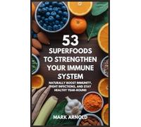 53 Superfoods to Strengthen Your Immune System: Naturally Boost Immunity, Fight Infections, and Stay Healthy Year-Round