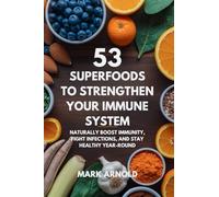 53 Superfoods to Strengthen Your Immune System: Naturally Boost Immunity, Fight Infections, and Stay Healthy Year-Round