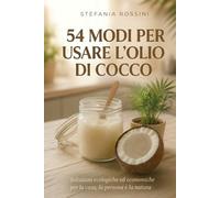 54 modi per usare l'Olio di cocco: Soluzioni ecologiche ed economiche per la casa, la persona e la natura (GLI ZERO SBATTI)