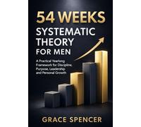 54 weeks systematic theory for Men: A Practical Yearlong Framework for Discipline, Purpose, Leadership, and Personal Growth
