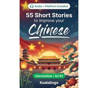 55 bilingual short stories to improve your Chinese for Intermediate: Improve your vocabulary, reading, and written comprehension with exercises for A2-B1 learners