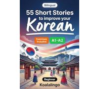 55 bilingual short stories to improve your Korean for Beginner: Build Vocabulary, Improve Reading Skills, and Test Your Knowledge with Exercises for A1-A2 Learners