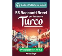 55 brevi racconti bilingue per imparare il turco per principianti: Migliora il tuo vocabolario, la lettura e la comprensione scritta con esercizi per studenti di livello A1-A2