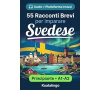 55 brevi racconti bilingue per imparare lo svedese per principianti: Migliora il tuo vocabolario, la lettura e la comprensione scritta con esercizi per studenti di livello A1-A2