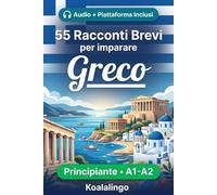 55 brevi racconti bilingui per imparare il greco per principianti: Migliora il tuo vocabolario, la lettura e la comprensione scritta con esercizi per studenti di livello A1-A2